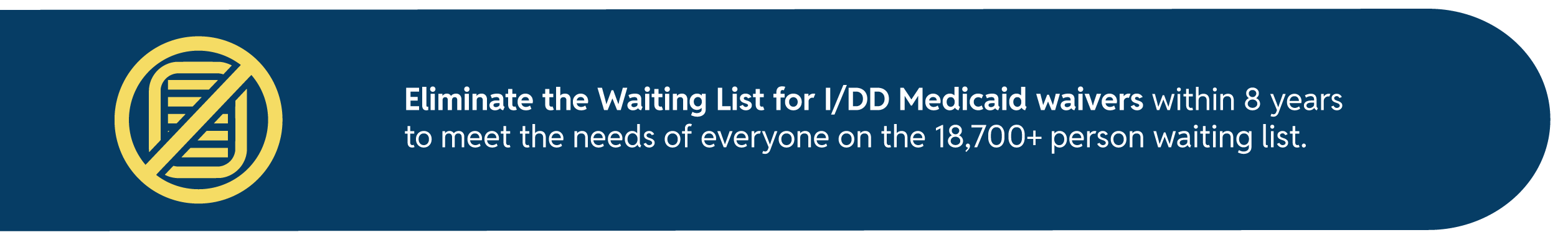 A graphic stating "Eliminate the Waiting List for IDD Medicaid waivers within 9 years to meet the needs of everyone on the 18,700+ person waiting list," featuring a prohibition symbol.
